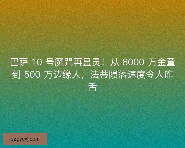 巴萨 10 号魔咒再显灵！从 8000 万金童到 500 万边缘人，法蒂陨落速度令人咋舌