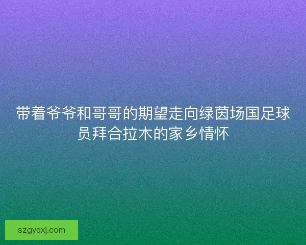 带着爷爷和哥哥的期望走向绿茵场国足球员拜合拉木的家乡情怀