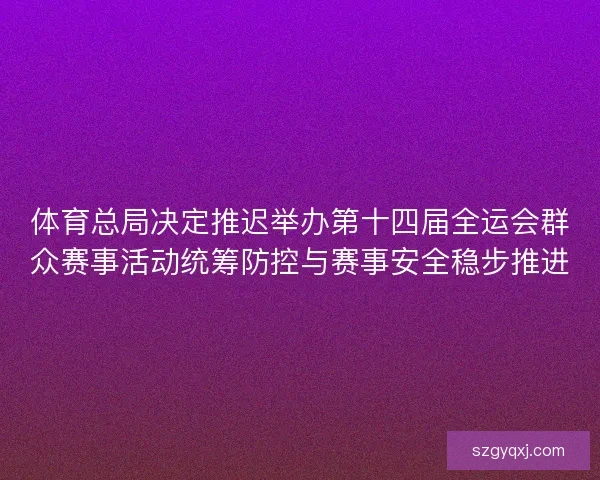 体育总局决定推迟举办第十四届全运会群众赛事活动统筹防控与赛事安全稳步推进