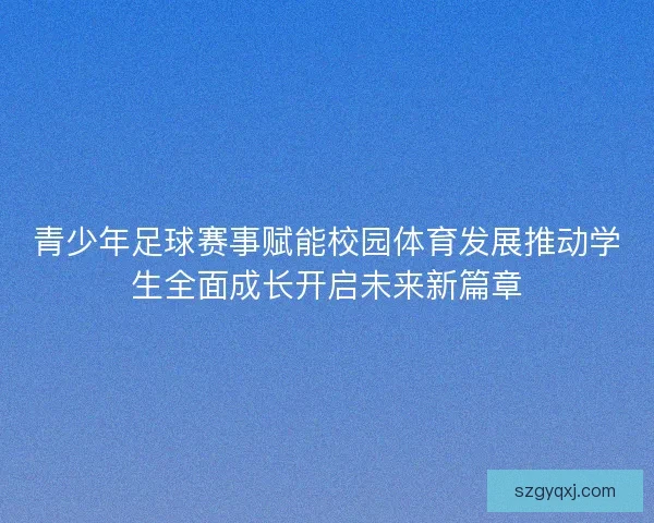 青少年足球赛事赋能校园体育发展推动学生全面成长开启未来新篇章